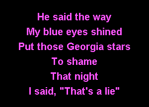 He said the way
My blue eyes shined
Put those Georgia stars

To shame
That night
I said, That's a lie
