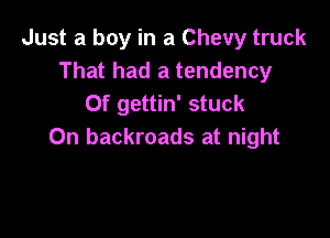 Just a boy in a Chevy truck
That had a tendency
0f gettin' stuck

On backroads at night