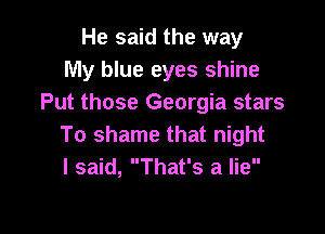 He said the way
My blue eyes shine
Put those Georgia stars

To shame that night
I said, That's a lie