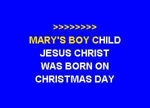 i888a'b b

MARY'S BOY CHILD
JESUS CHRIST

WAS BORN 0N
CHRISTMAS DAY