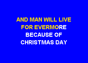 AND MAN WILL LIVE
FOR EVERMORE

BECAUSE OF
CHRISTMAS DAY