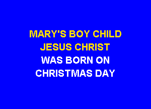 MARY'S BOY CHILD
JESUS CHRIST

WAS BORN ON
CHRISTMAS DAY