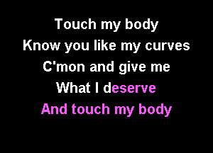 Touch my body
Know you like my curves
C'mon and give me

What I deserve
And touch my body