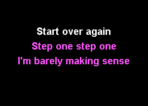 Start over again
Step one step one

I'm barely making sense