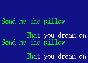 Send me the pillow

That you dream on
Send me the pillow

That you dream on