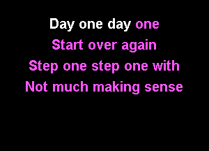 Day one day one
Start over again
Step one step one with

Not much making sense