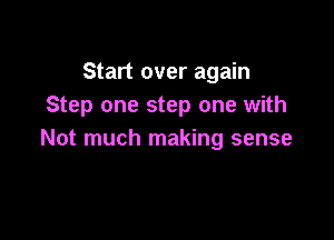 Start over again
Step one step one with

Not much making sense