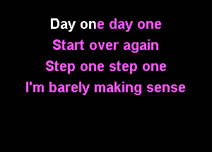 Day one day one
Start over again
Step one step one

I'm barely making sense