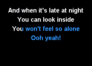 And-when it's late at night
You can look inside
You won't feel so alone

Ooh yeah!