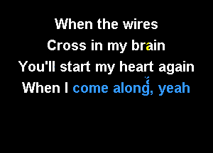 When the wires
Cross in my brain
You'll start my heart again

When I come alonj, yeah