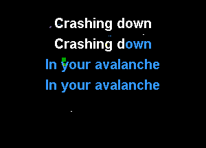 .Crashing down
Crashing down
In flour avalanche

In your avalanche