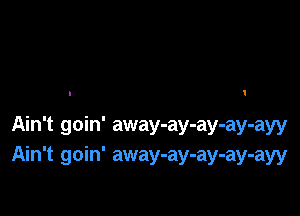 I

Ain't goin' away-ay-ay-ay-ayy
Ain't goin' away-ay-ay-ay-ayy