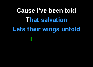 Cause I've been told
That salvation
Lets their wings unfold

'J