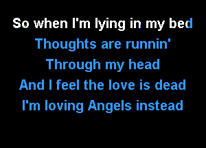 So when I'm lying in my bed
Thoughts are runnin'
Through my head
And I feel the love is dead

I'm loving Angels instead