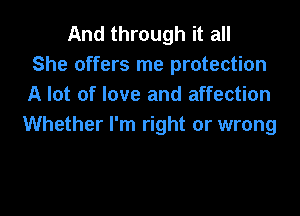 And through it all
She offers me protection
A lot of love and affection

Whether I'm right or wrong