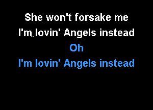 She won't forsake me

I'mlovin' Angels instead
Oh

I'm lovin' Angels instead