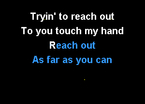 Tryin' to reach out
To you touch my hand
Reach out

As far as you can