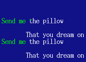 Send me the pillow

That you dream on
Send me the pillow

That you dream on