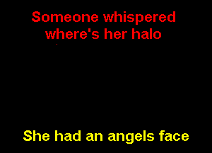 Someone whispered
where's her halo

She had an angels face