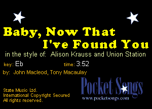 I? 451
Baby, N ow That
I've Found You

m the style of Alison Krauss and Umon Station

key Eb 1m 3 52
by, John Macleod, Tony Macauiay

Slate music Ltd,

Imemational Copynght Secumd
M rights resentedv