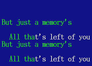 But just a memory s

All that s left of you
But just a memory s

All that s left of you