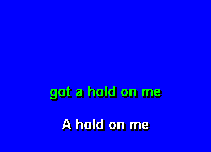 got a hold on me

A hold on me