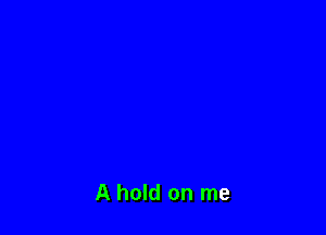 A hold on me