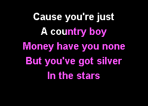 Cause you're just
A country boy
Money have you none

But you've got silver
In the stars