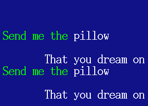 Send me the pillow

That you dream on
Send me the pillow

That you dream on