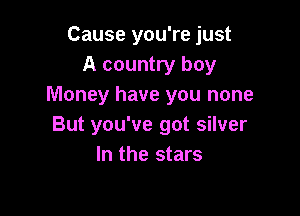 Cause you're just
A country boy
Money have you none

But you've got silver
In the stars