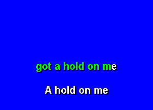 got a hold on me

A hold on me