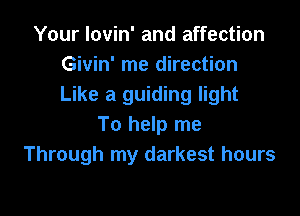 Your lovin' and affection
Givin' me direction
Like a guiding light

To help me
Through my darkest hours
