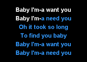 Baby I'm-a want you
Baby l'm-a need you
Oh it took so long

To find you baby
Baby I'm-a want you
Baby l'm-a need you