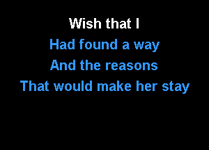 Wish that I
Had found a way
And the reasons

That would make her stay