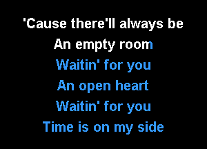 'Cause there'll always be
An empty room
Waitin' for you

An open heart
Waitin' for you
Time is on my side