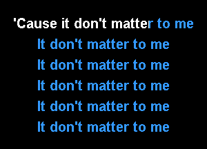 'Cause it don't matter to me
It don't matter to me
It don't matter to me
It don't matter to me
It don't matter to me
It don't matter to me