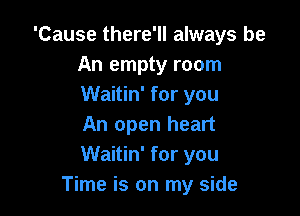 'Cause there'll always be
An empty room
Waitin' for you

An open heart
Waitin' for you
Time is on my side