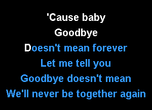 'Cause baby
Goodbye
Doesn't mean forever

Let me tell you
Goodbye doesn't mean
We'll never be together again