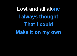 Lost and all alone
I always thought
That I could

Make it on my own