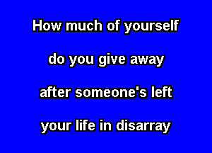 How much of yourself

do you give away
after someone's left

your life in disarray