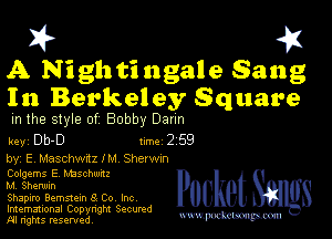 I? 451
A Nighti ngale Sang
In Berkeley Square

m the style of Bobby Daun

key Db-D 1m 2 59

by, E Maschwrtz IM Sherwxn
Colgems E Mischumz
M Sherwm

Shapiro Bemstem 3 Co Inc

Imemational Copynght Secumd
M rights resentedv