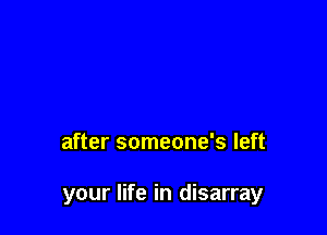after someone's left

your life in disarray