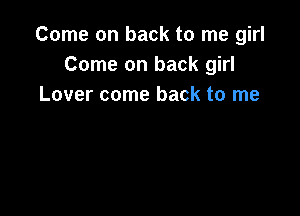 Come on back to me girl
Come on back girl
Lover come back to me