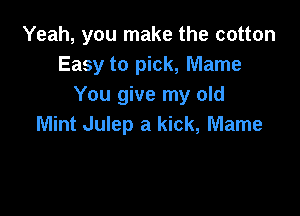 Yeah, you make the cotton
Easy to pick, Marne
You give my old

Mint Julep a kick, Mame
