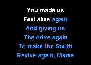 You made us
Feel alive again
And giving us

The drive again
To make the South
Revive again, Mame