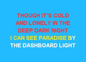 THOUGH IT'S COLD
AND LONELY IN THE
DEEP DARK NIGHT