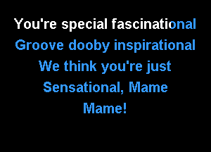 You're special fascinational
Groove dooby inspirational
We think you're just

Sensational, Mame
Mame!