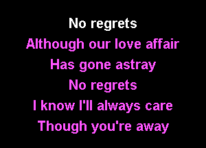 No regrets
Although our love affair
Has gone astray

No regrets
I know I'll always care
Though you're away