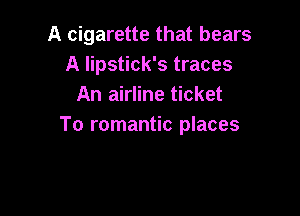 A cigarette that bears
A lipstick's traces
An airline ticket

To romantic places