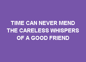 TIME CAN NEVER MEND
THE CARELESS WHISPERS
OF A GOOD FRIEND